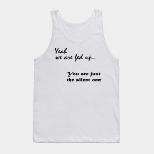 Yeah we are fed up, you just the silent one Tank Top